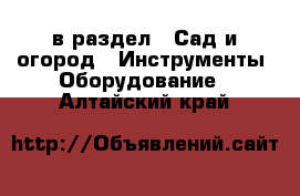  в раздел : Сад и огород » Инструменты. Оборудование . Алтайский край